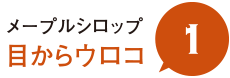 メープルシロップ　目からウロコ　１