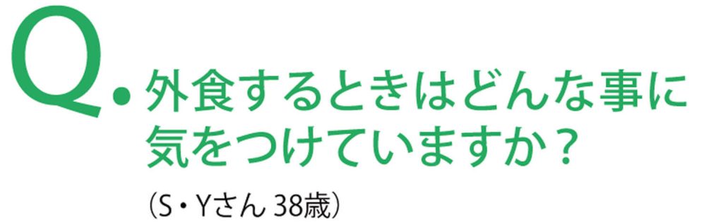 外食するときにはどんな事に気をつけていますか？
（S・Yさん38歳）