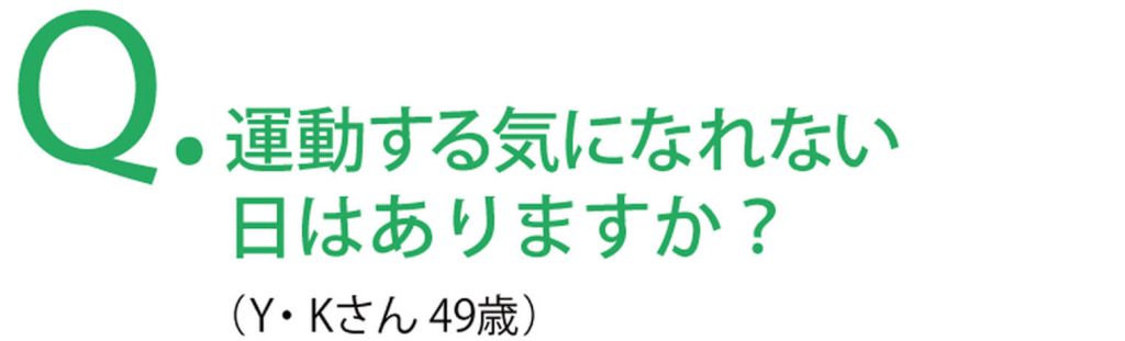 運動する気になれない日はありますか？
（Y・Kさん49歳）