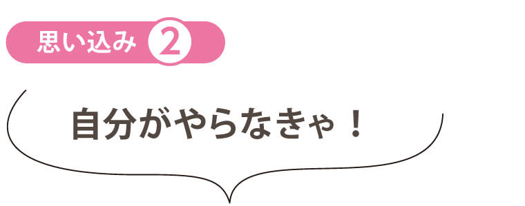 「思い込み」を捨てる　自分がやらなきゃ