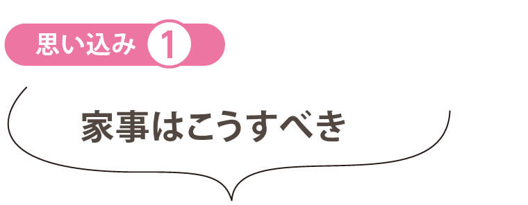 「思い込み」を捨てる　家事はこうすべき