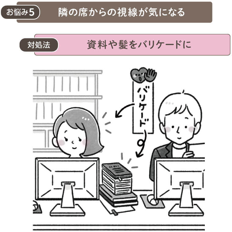 お悩み５　隣の席からの視線が気になる
解決法　資料や髪をバリケードに