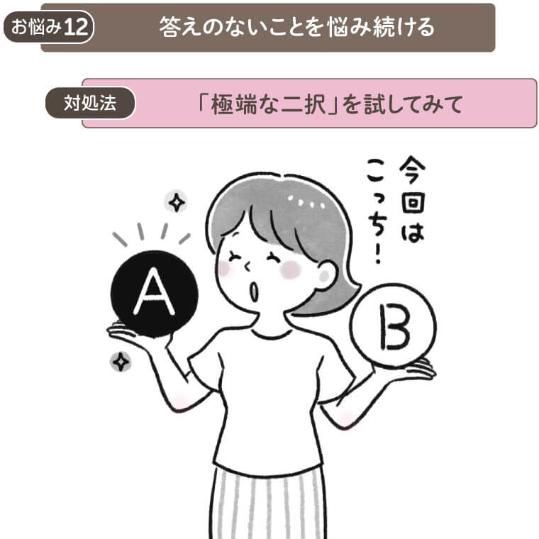 お悩み12 答えのないことを悩み続ける
解決法　「極端な二択」を試してみて