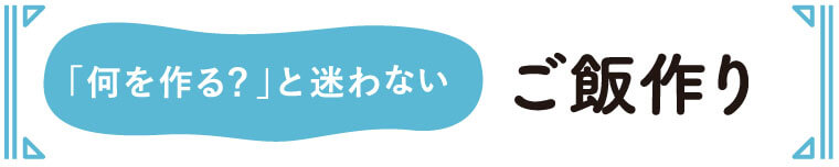 何を作る？と迷わない　ご飯作り