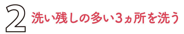 2洗い残しの多い３カ所を洗う