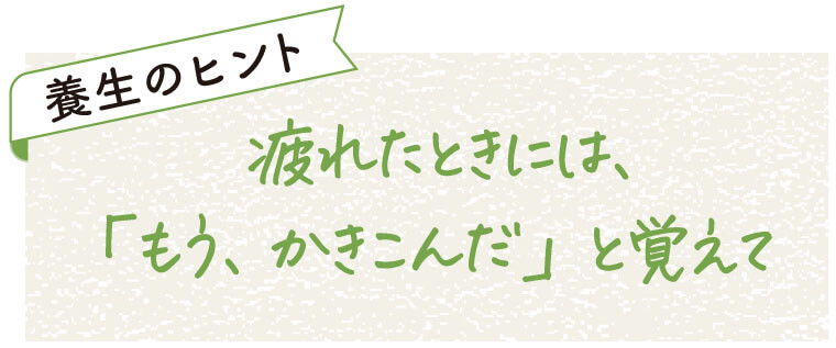 養生のヒント
疲れたときには、「もう、かきこんだ」と覚えて