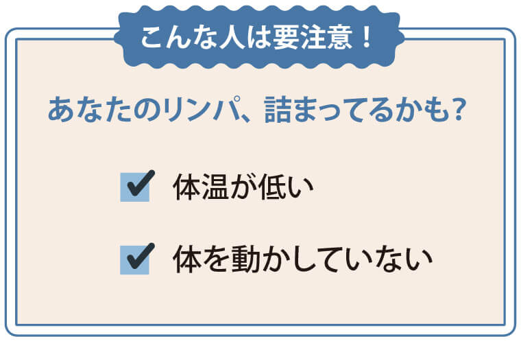 こんな人は要注意！
あなたのリンパは詰まってるかも？