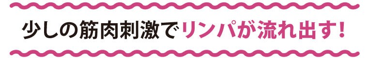 少しの筋肉刺激でリンパが流れ出す！