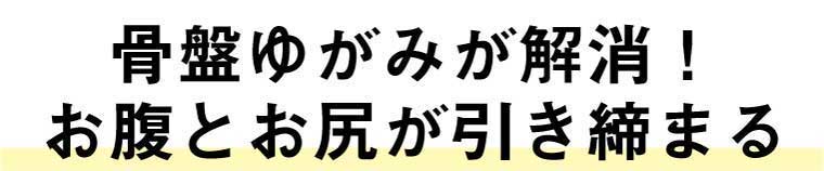 骨盤ゆがみが解消
お腹とお尻が引き締まる