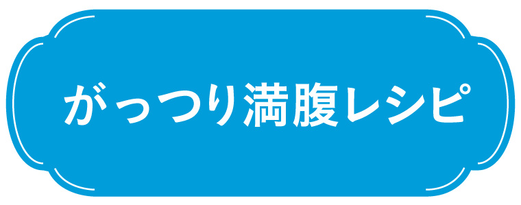 がっつり満腹レシピ