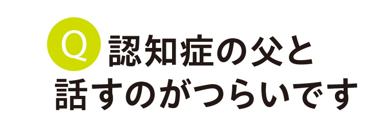 認知症の父と話すのがつらいです