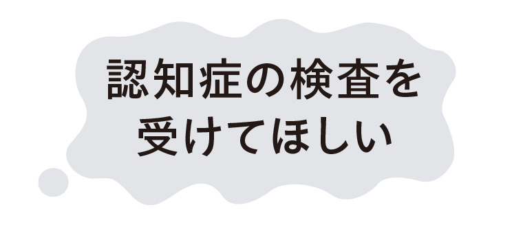 認知症の検査を受けてほしい