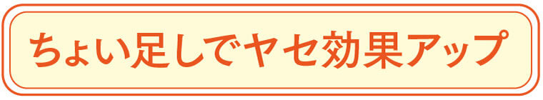 ちょい足しでヤセ効果アップ