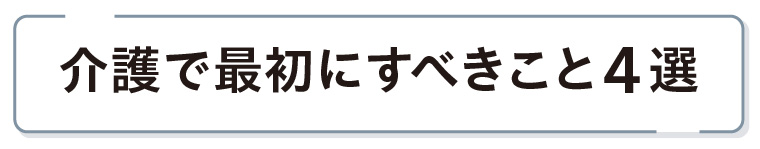 介護で最初にすべきこと４選