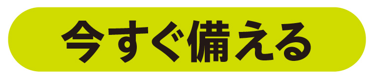 今すぐ備える