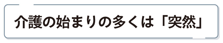 介護の始まりの多くは「突然」