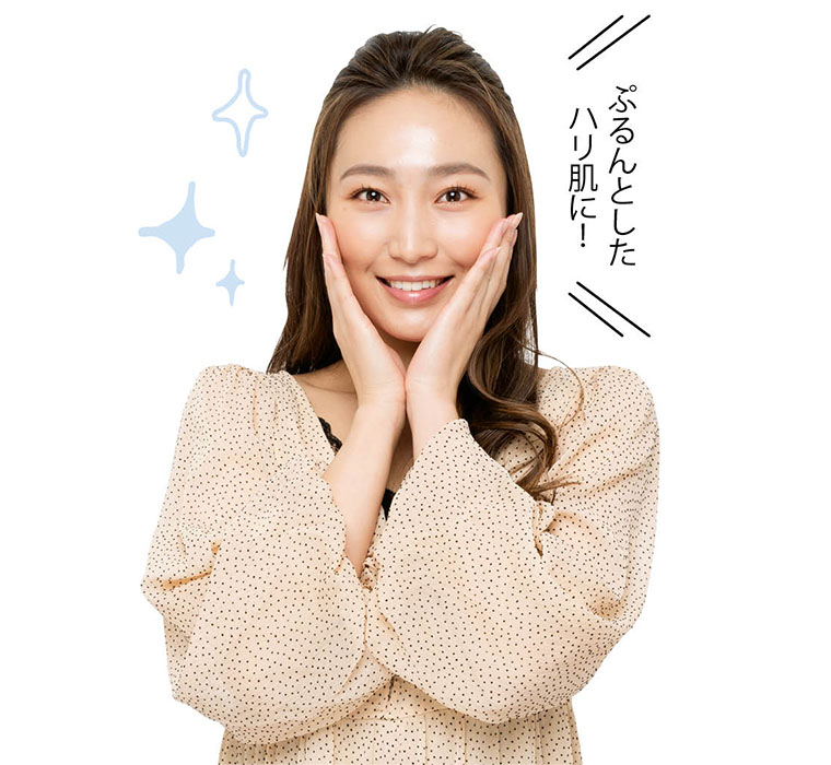 ぷるんとしたハリ肌に