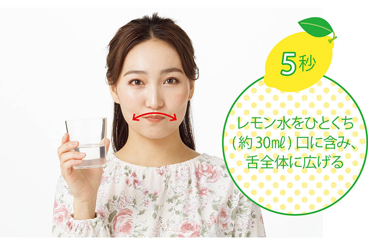 レモン水をひとくち（約30ml） 口に含み、舌全体に広げる
